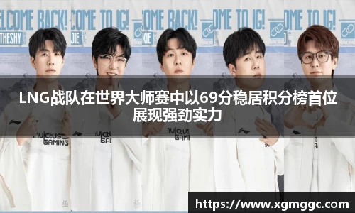 LNG战队在世界大师赛中以69分稳居积分榜首位展现强劲实力