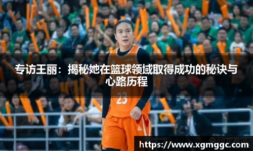 专访王丽：揭秘她在篮球领域取得成功的秘诀与心路历程