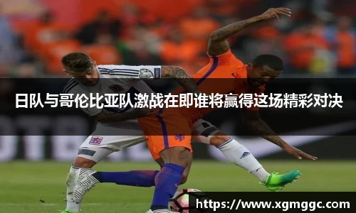 日队与哥伦比亚队激战在即谁将赢得这场精彩对决